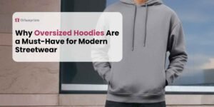 Why Oversized Hoodies Are a Must-Have for Modern Streetwear
